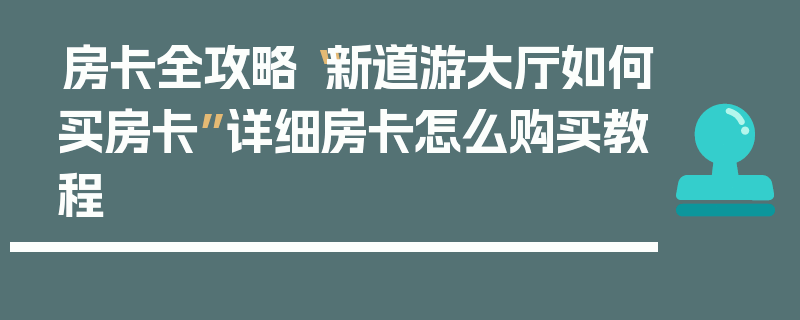 房卡全攻略“新道游大厅如何买房卡”详细房卡怎么购买教程