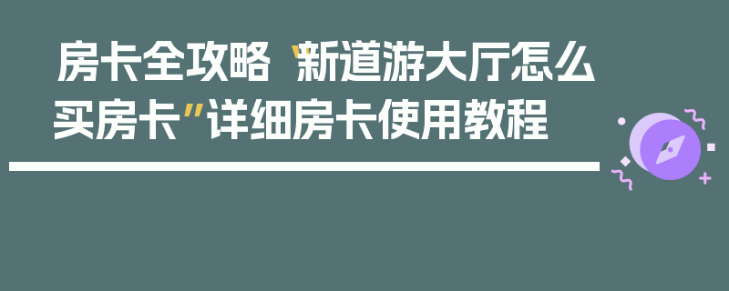 房卡全攻略“新道游大厅怎么买房卡”详细房卡使用教程