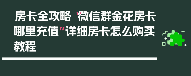 房卡全攻略“微信群金花房卡哪里充值”详细房卡怎么购买教程