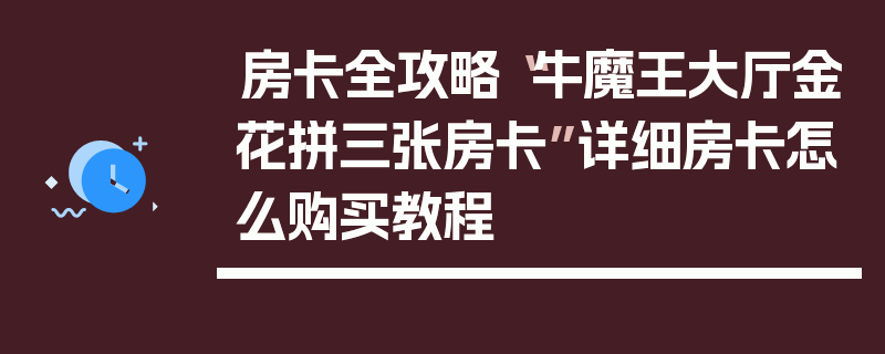 房卡全攻略“牛魔王大厅金花拼三张房卡”详细房卡怎么购买教程