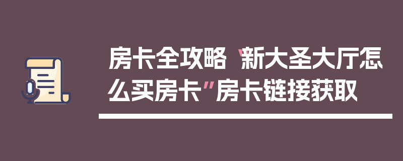 房卡全攻略“新大圣大厅怎么买房卡”房卡链接获取