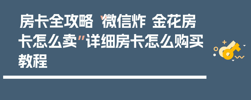 房卡全攻略“微信炸 金花房卡怎么卖”详细房卡怎么购买教程