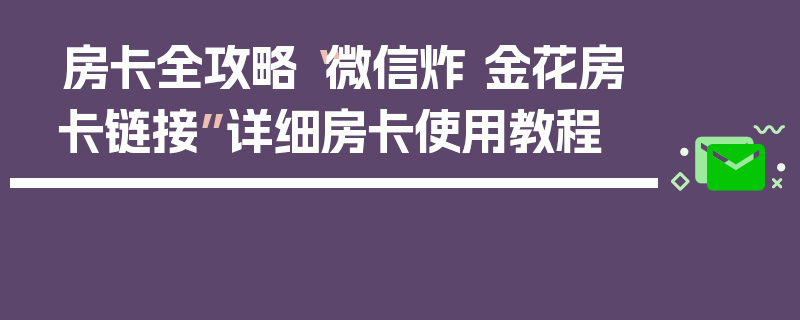 房卡全攻略“微信炸 金花房卡链接”详细房卡使用教程