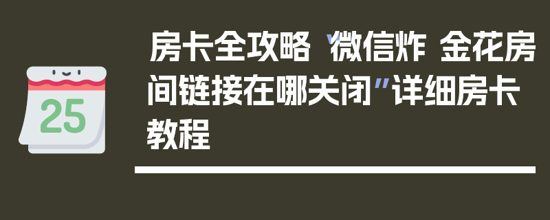 房卡全攻略“微信炸 金花房间链接在哪关闭”详细房卡教程