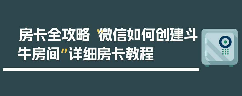 房卡全攻略“微信如何创建斗牛房间”详细房卡教程
