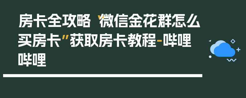 房卡全攻略“微信金花群怎么买房卡”获取房卡教程-哔哩哔哩