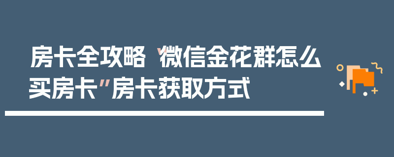 房卡全攻略“微信金花群怎么买房卡”房卡获取方式