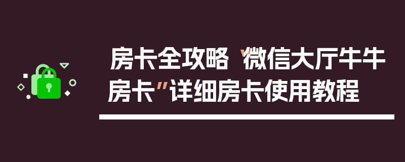 房卡全攻略“微信大厅牛牛房卡”详细房卡使用教程