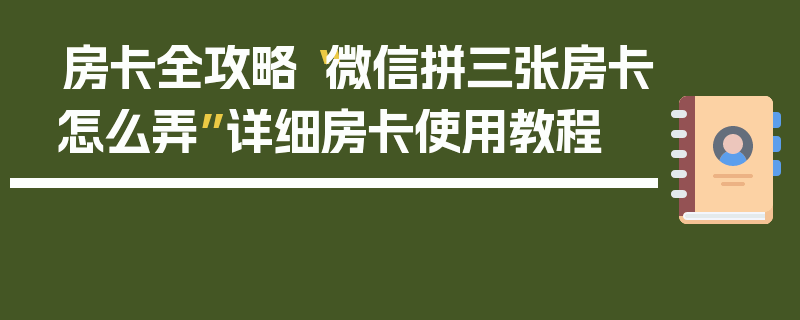 房卡全攻略“微信拼三张房卡怎么弄”详细房卡使用教程