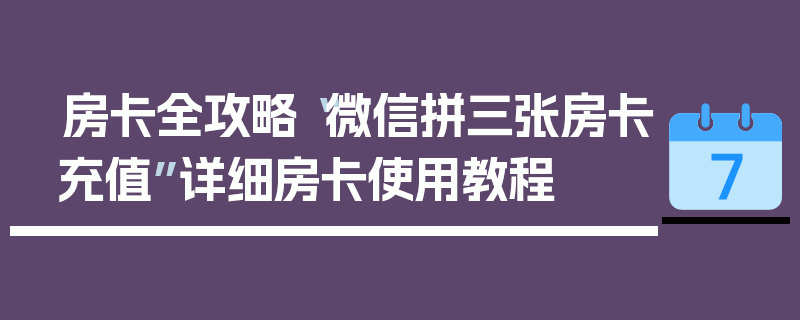 房卡全攻略“微信拼三张房卡充值”详细房卡使用教程