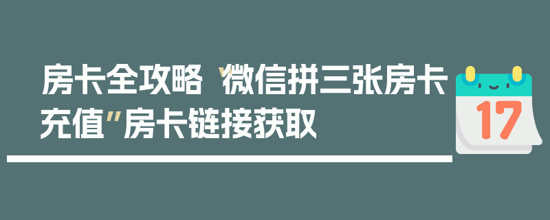 房卡全攻略“微信拼三张房卡充值”房卡链接获取