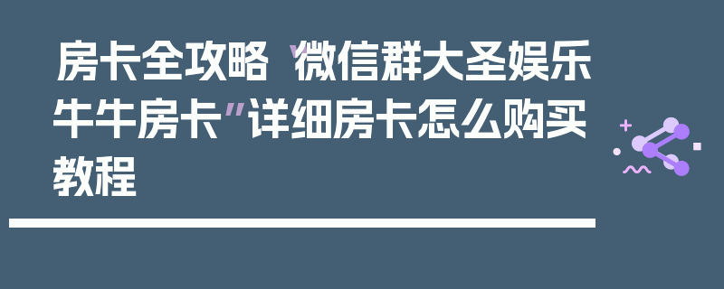 房卡全攻略“微信群大圣娱乐牛牛房卡”详细房卡怎么购买教程