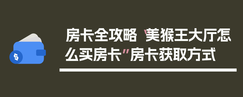 房卡全攻略“美猴王大厅怎么买房卡”房卡获取方式