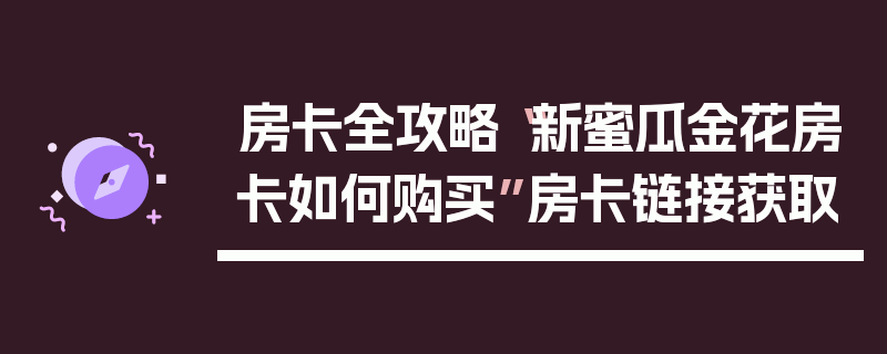 房卡全攻略“新蜜瓜金花房卡如何购买”房卡链接获取