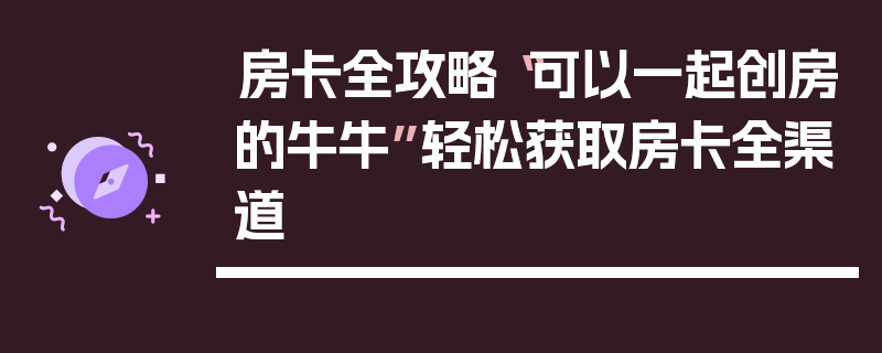 房卡全攻略“可以一起创房的牛牛”轻松获取房卡全渠道