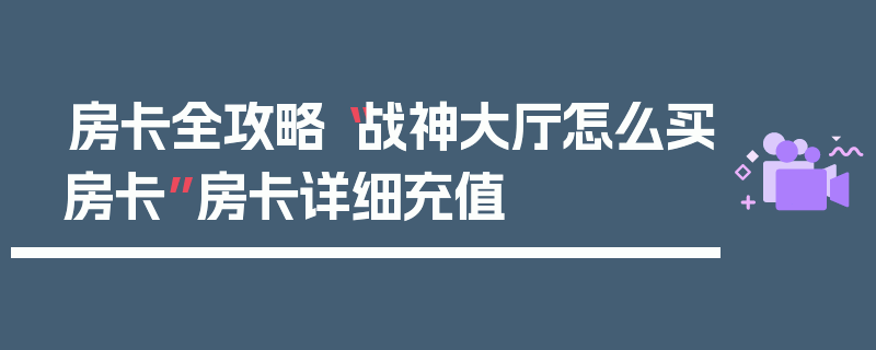 房卡全攻略“战神大厅怎么买房卡”房卡详细充值