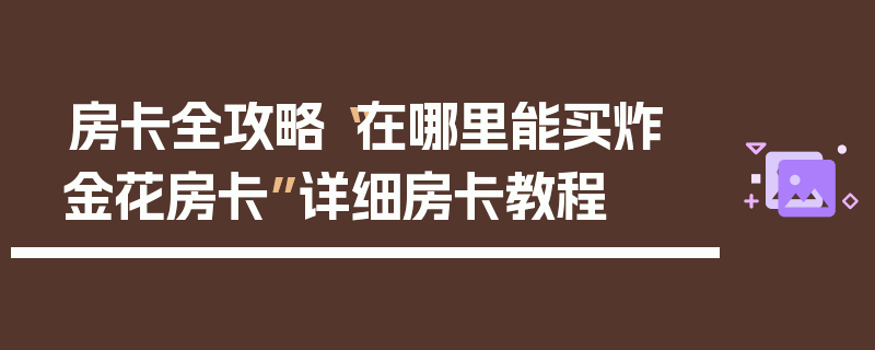 房卡全攻略“在哪里能买炸 金花房卡”详细房卡教程