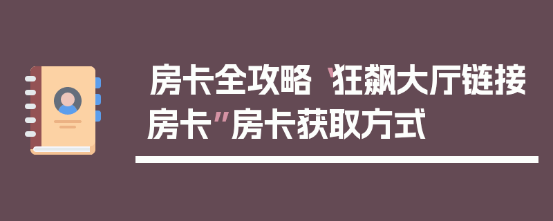 房卡全攻略“狂飙大厅链接房卡”房卡获取方式