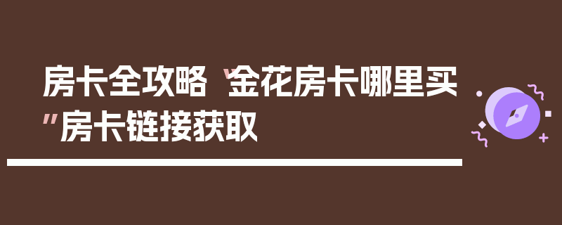 房卡全攻略“金花房卡哪里买”房卡链接获取