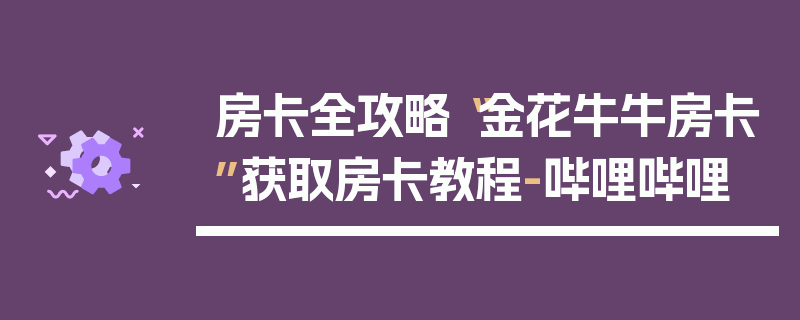房卡全攻略“金花牛牛房卡”获取房卡教程-哔哩哔哩