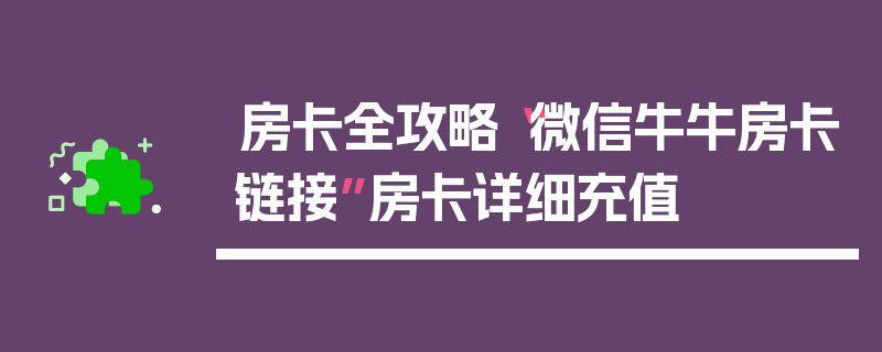 房卡全攻略“微信牛牛房卡链接”房卡详细充值