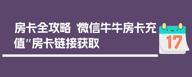 房卡全攻略“微信牛牛房卡充值”房卡链接获取