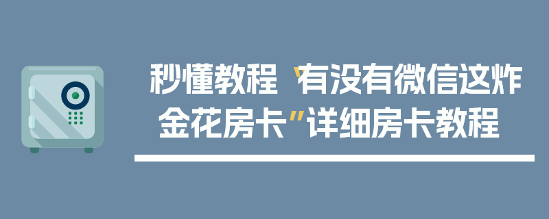 秒懂教程“有没有微信这炸 金花房卡”详细房卡教程