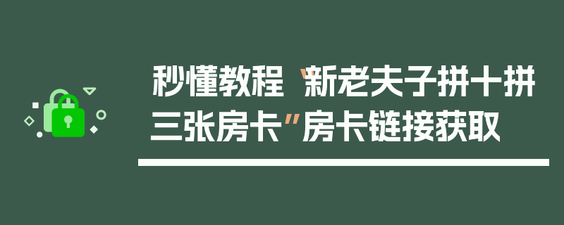 秒懂教程“新老夫子拼十拼三张房卡”房卡链接获取