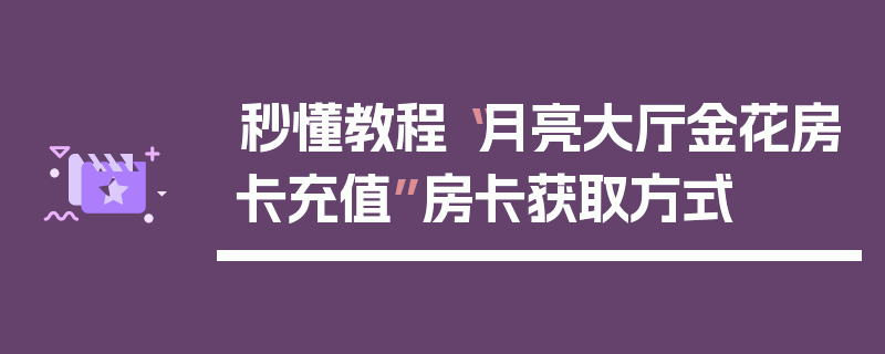 秒懂教程“月亮大厅金花房卡充值”房卡获取方式