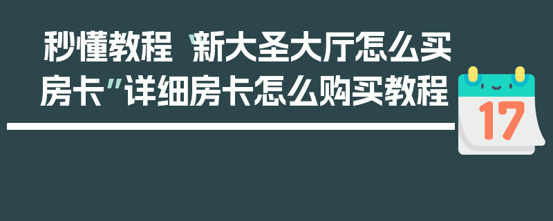 秒懂教程“新大圣大厅怎么买房卡”详细房卡怎么购买教程