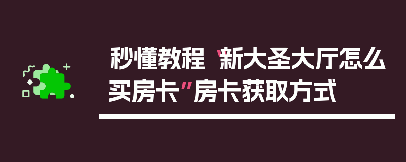 秒懂教程“新大圣大厅怎么买房卡”房卡获取方式