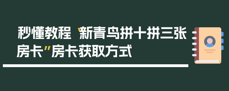 秒懂教程“新青鸟拼十拼三张房卡”房卡获取方式