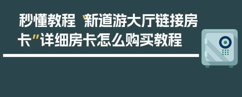 秒懂教程“新道游大厅链接房卡”详细房卡怎么购买教程