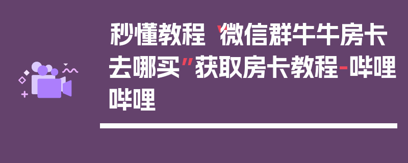 秒懂教程“微信群牛牛房卡去哪买”获取房卡教程-哔哩哔哩