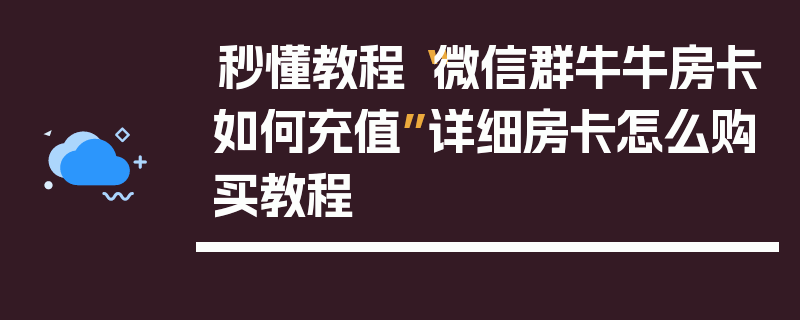 秒懂教程“微信群牛牛房卡如何充值”详细房卡怎么购买教程