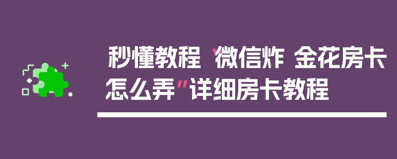 秒懂教程“微信炸 金花房卡怎么弄”详细房卡教程