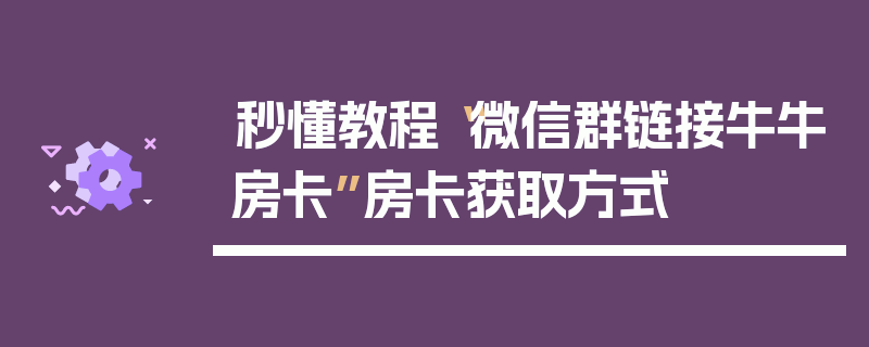 秒懂教程“微信群链接牛牛房卡”房卡获取方式