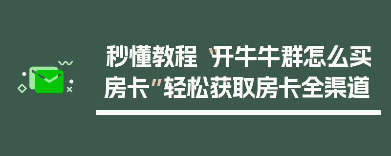 秒懂教程“开牛牛群怎么买房卡”轻松获取房卡全渠道