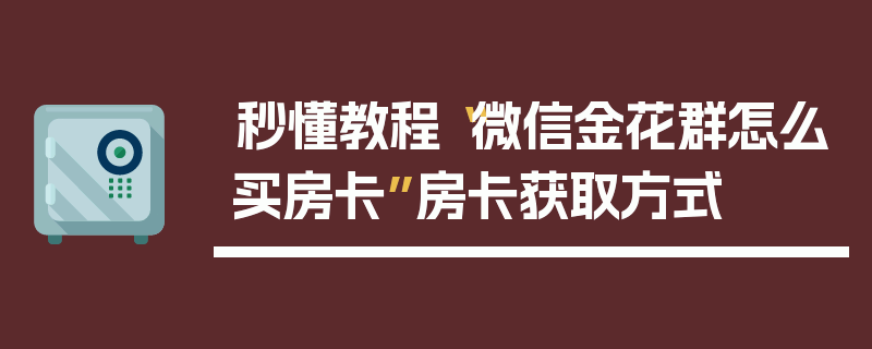 秒懂教程“微信金花群怎么买房卡”房卡获取方式