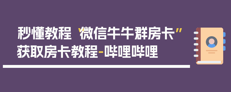 秒懂教程“微信牛牛群房卡”获取房卡教程-哔哩哔哩