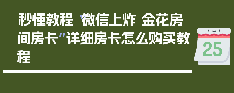 秒懂教程“微信上炸 金花房间房卡”详细房卡怎么购买教程