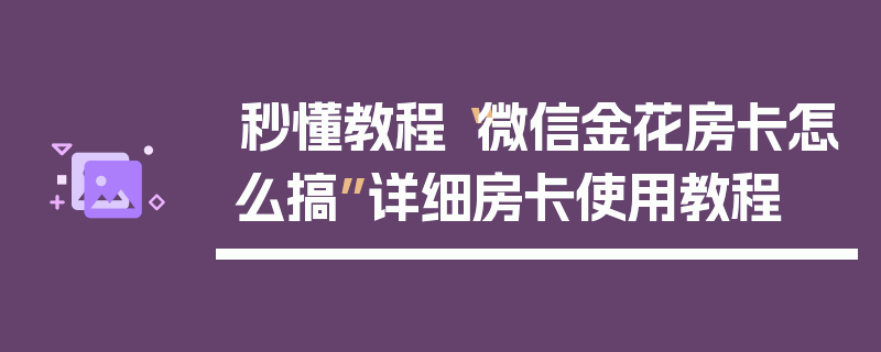 秒懂教程“微信金花房卡怎么搞”详细房卡使用教程