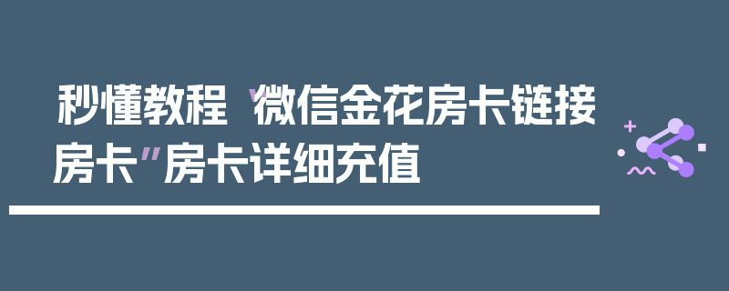 秒懂教程“微信金花房卡链接房卡”房卡详细充值
