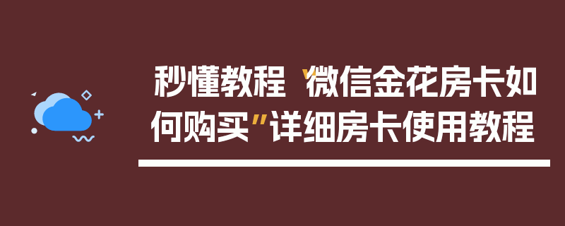 秒懂教程“微信金花房卡如何购买”详细房卡使用教程