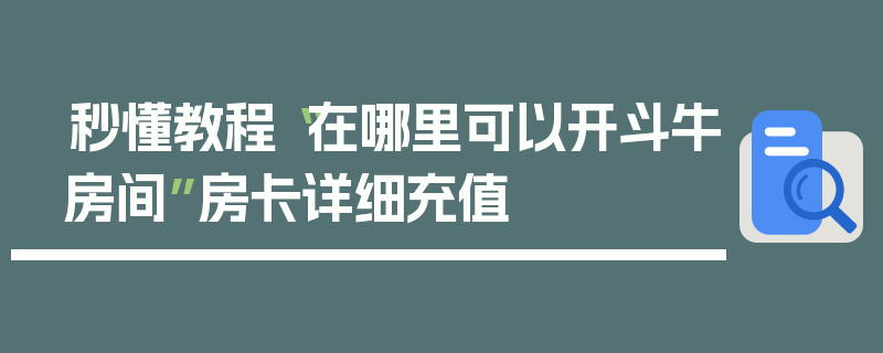 秒懂教程“在哪里可以开斗牛房间”房卡详细充值