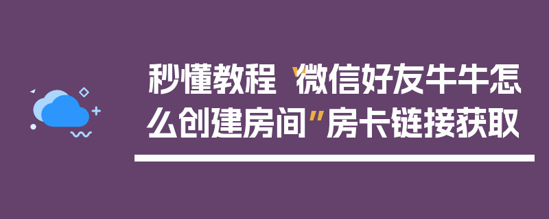 秒懂教程“微信好友牛牛怎么创建房间”房卡链接获取