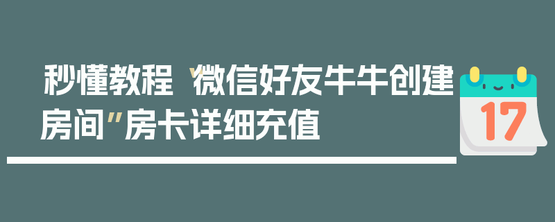 秒懂教程“微信好友牛牛创建房间”房卡详细充值