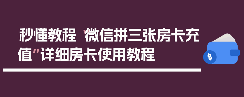 秒懂教程“微信拼三张房卡充值”详细房卡使用教程
