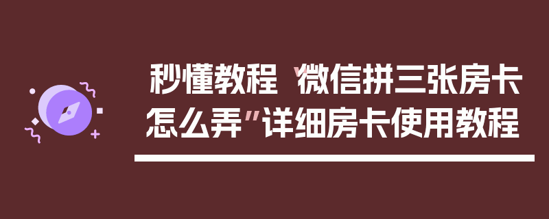 秒懂教程“微信拼三张房卡怎么弄”详细房卡使用教程