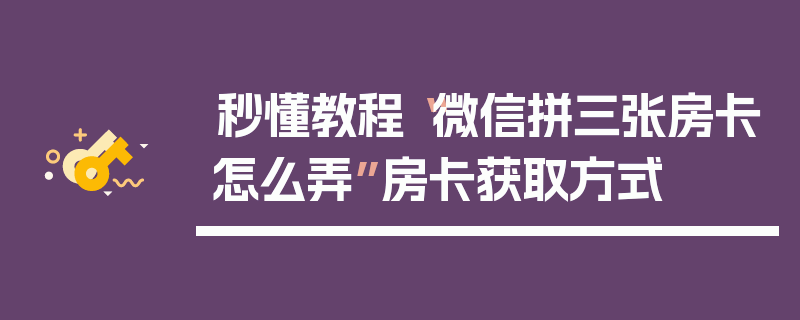 秒懂教程“微信拼三张房卡怎么弄”房卡获取方式